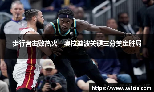 步行者击败热火，奥拉迪波关键三分奠定胜局