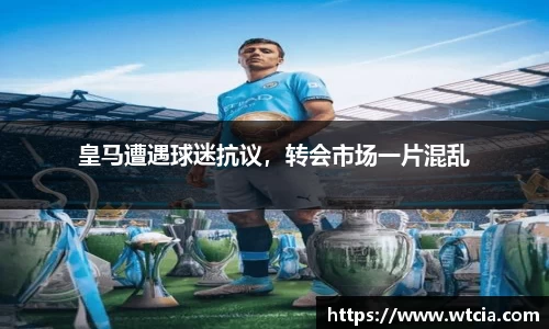 皇马遭遇球迷抗议，转会市场一片混乱