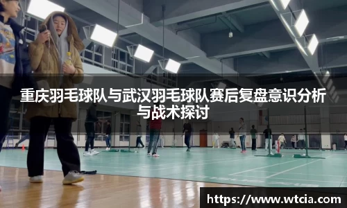重庆羽毛球队与武汉羽毛球队赛后复盘意识分析与战术探讨