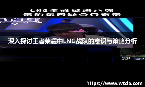 深入探讨王者荣耀中LNG战队的意识与策略分析