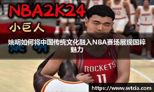 姚明如何将中国传统文化融入NBA赛场展现国粹魅力