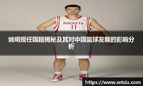 姚明现任国籍揭秘及其对中国篮球发展的影响分析