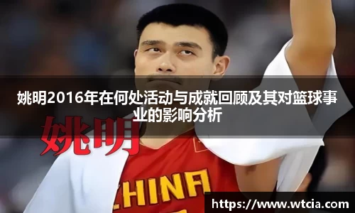 姚明2016年在何处活动与成就回顾及其对篮球事业的影响分析
