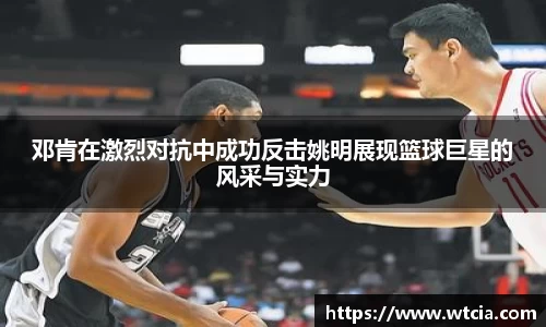 邓肯在激烈对抗中成功反击姚明展现篮球巨星的风采与实力