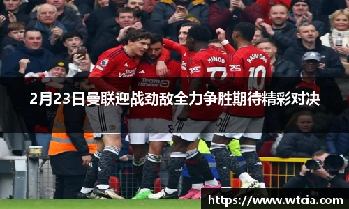 2月23日曼联迎战劲敌全力争胜期待精彩对决