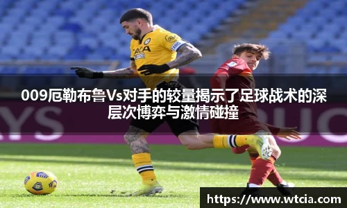 009厄勒布鲁Vs对手的较量揭示了足球战术的深层次博弈与激情碰撞