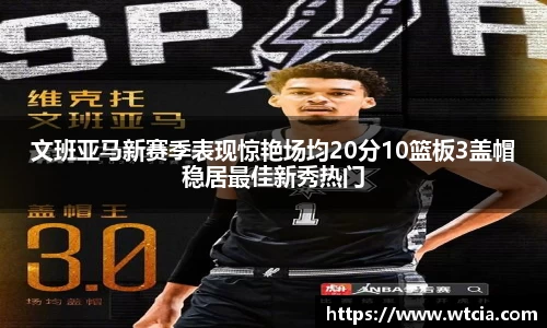 文班亚马新赛季表现惊艳场均20分10篮板3盖帽稳居最佳新秀热门