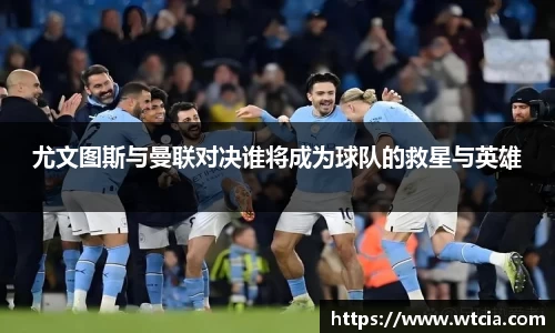 尤文图斯与曼联对决谁将成为球队的救星与英雄