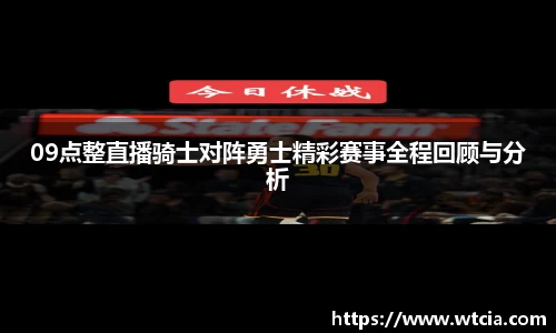 09点整直播骑士对阵勇士精彩赛事全程回顾与分析