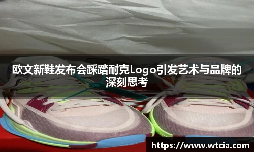 欧文新鞋发布会踩踏耐克Logo引发艺术与品牌的深刻思考